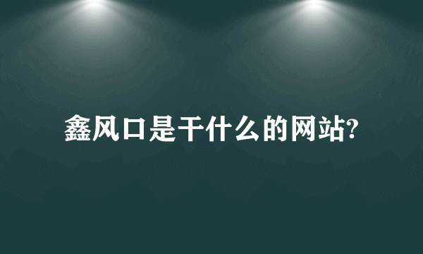 鑫风口是干什么的网站?