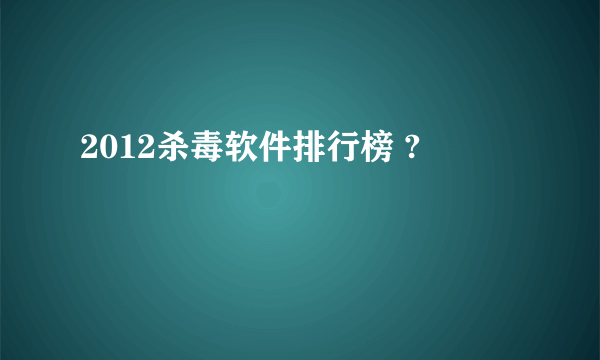 2012杀毒软件排行榜 ?