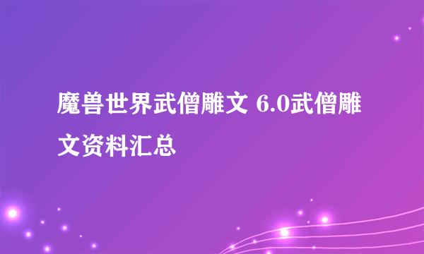 魔兽世界武僧雕文 6.0武僧雕文资料汇总