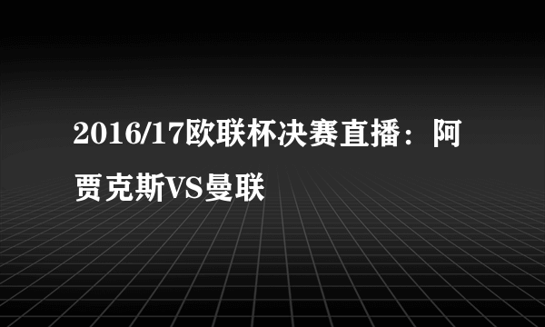 2016/17欧联杯决赛直播：阿贾克斯VS曼联