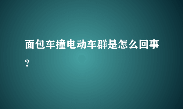 面包车撞电动车群是怎么回事？