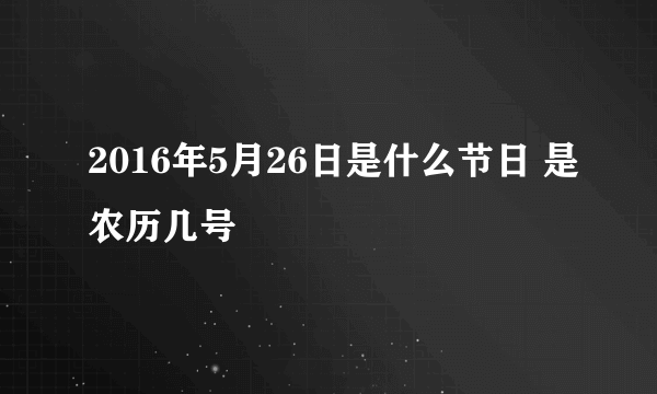 2016年5月26日是什么节日 是农历几号