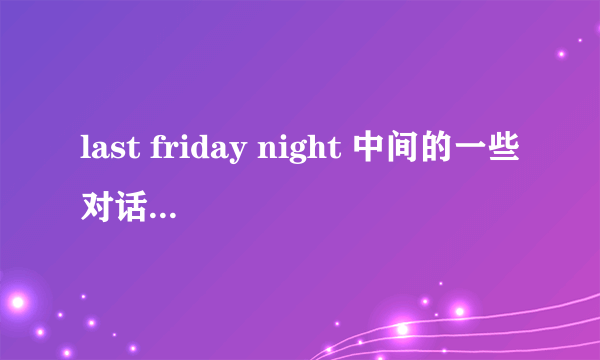 last friday night 中间的一些对话是什么？katy pretty的