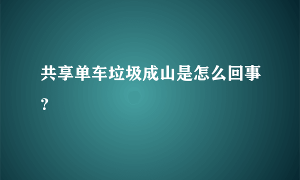 共享单车垃圾成山是怎么回事？