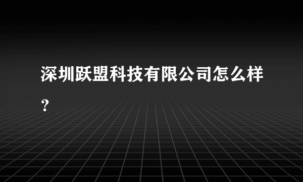 深圳跃盟科技有限公司怎么样？