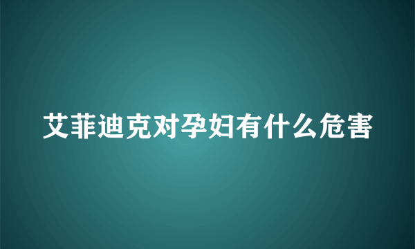 艾菲迪克对孕妇有什么危害