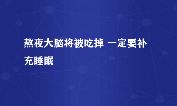 熬夜大脑将被吃掉 一定要补充睡眠