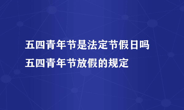 五四青年节是法定节假日吗 五四青年节放假的规定