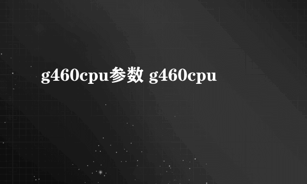 g460cpu参数 g460cpu