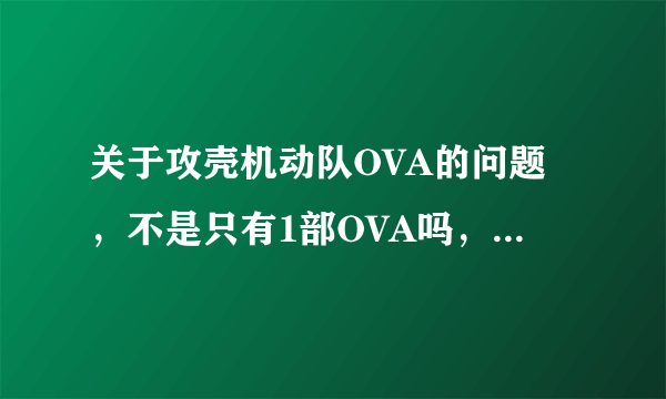 关于攻壳机动队OVA的问题，不是只有1部OVA吗，为什么都说有两部啊？