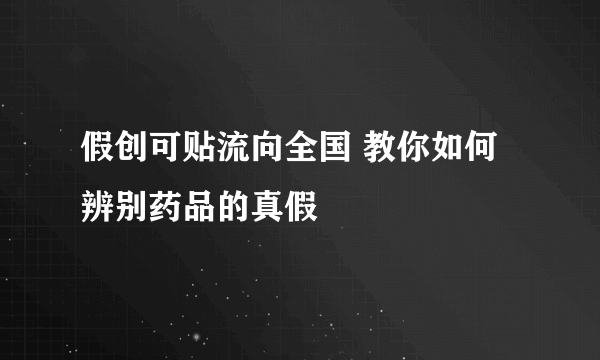 假创可贴流向全国 教你如何辨别药品的真假