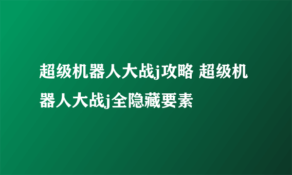 超级机器人大战j攻略 超级机器人大战j全隐藏要素