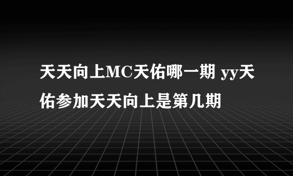 天天向上MC天佑哪一期 yy天佑参加天天向上是第几期