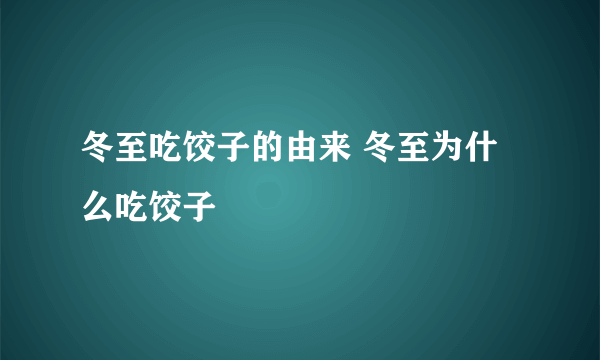 冬至吃饺子的由来 冬至为什么吃饺子