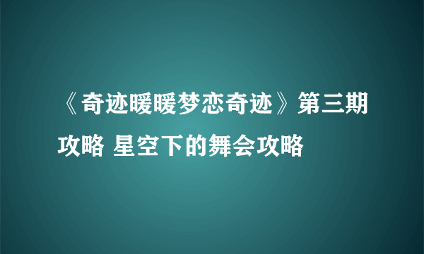 《奇迹暖暖梦恋奇迹》第三期攻略 星空下的舞会攻略