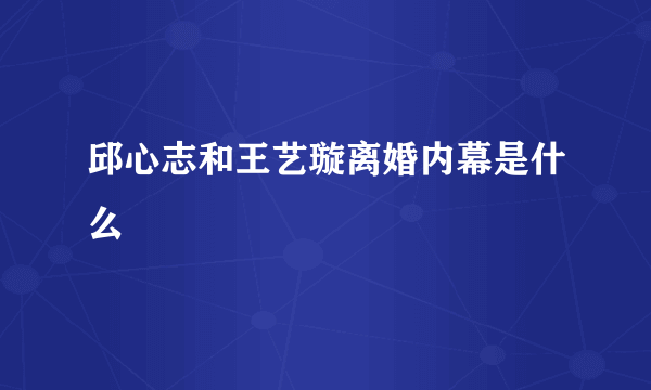 邱心志和王艺璇离婚内幕是什么