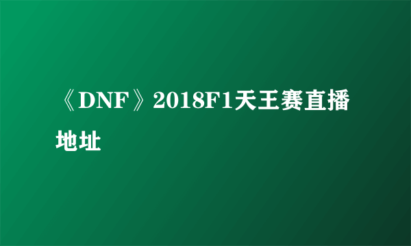 《DNF》2018F1天王赛直播地址