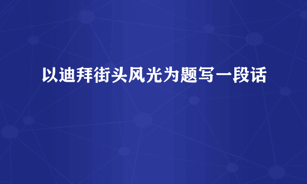 以迪拜街头风光为题写一段话