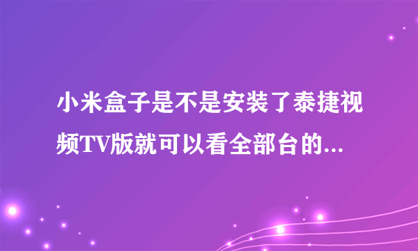 小米盒子是不是安装了泰捷视频TV版就可以看全部台的直播了?