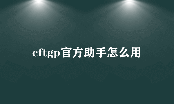 cftgp官方助手怎么用