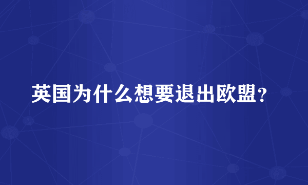 英国为什么想要退出欧盟？