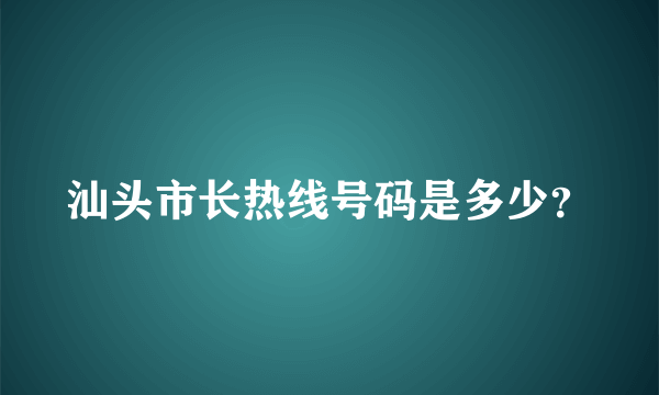 汕头市长热线号码是多少？