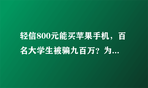 轻信800元能买苹果手机，百名大学生被骗九百万？为什么大学生这么傻？