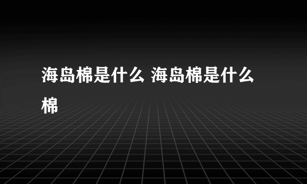 海岛棉是什么 海岛棉是什么棉