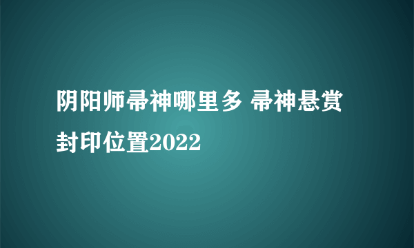 阴阳师帚神哪里多 帚神悬赏封印位置2022