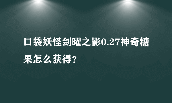 口袋妖怪刽曜之影0.27神奇糖果怎么获得？