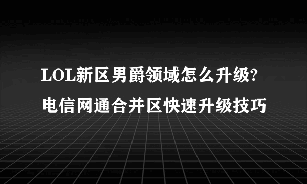 LOL新区男爵领域怎么升级?电信网通合并区快速升级技巧