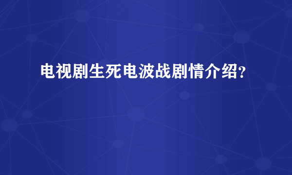 电视剧生死电波战剧情介绍？