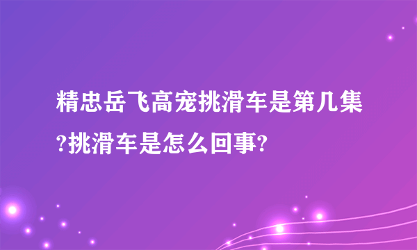 精忠岳飞高宠挑滑车是第几集?挑滑车是怎么回事?