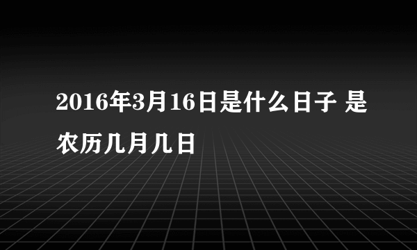 2016年3月16日是什么日子 是农历几月几日