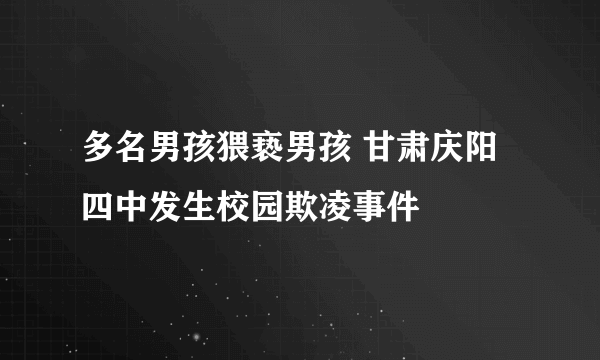 多名男孩猥亵男孩 甘肃庆阳四中发生校园欺凌事件