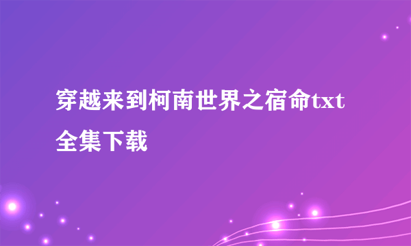 穿越来到柯南世界之宿命txt全集下载