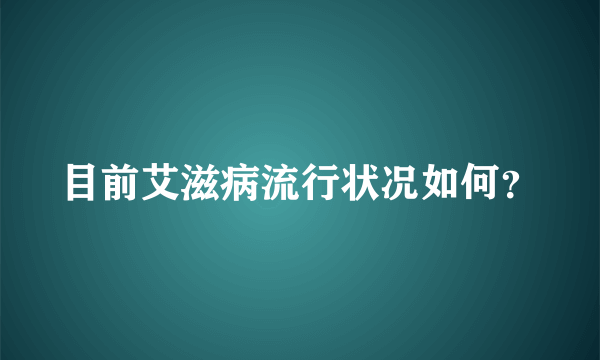 目前艾滋病流行状况如何？