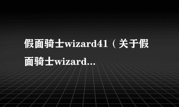 假面骑士wizard41（关于假面骑士wizard41的简介）