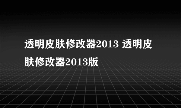 透明皮肤修改器2013 透明皮肤修改器2013版