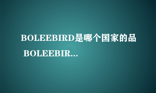 BOLEEBIRD是哪个国家的品 BOLEEBIRD是哪个国家的品牌