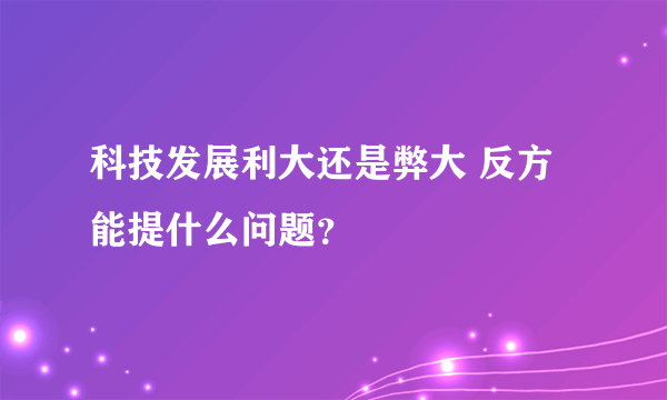 科技发展利大还是弊大 反方能提什么问题？