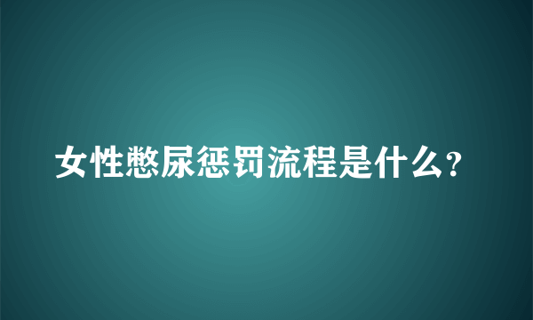 女性憋尿惩罚流程是什么？