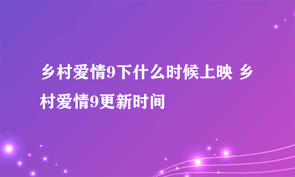 乡村爱情9下什么时候上映 乡村爱情9更新时间