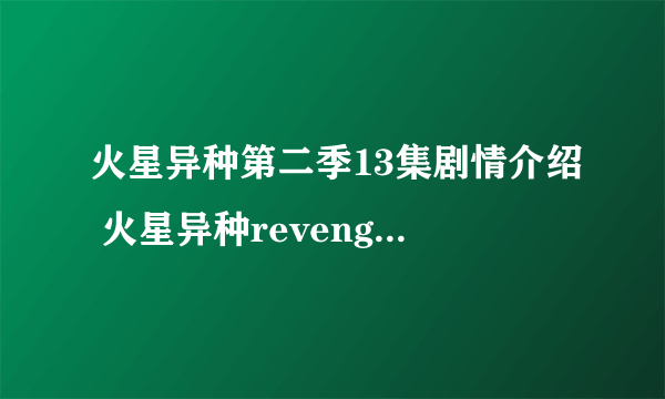 火星异种第二季13集剧情介绍 火星异种revenge放送时间