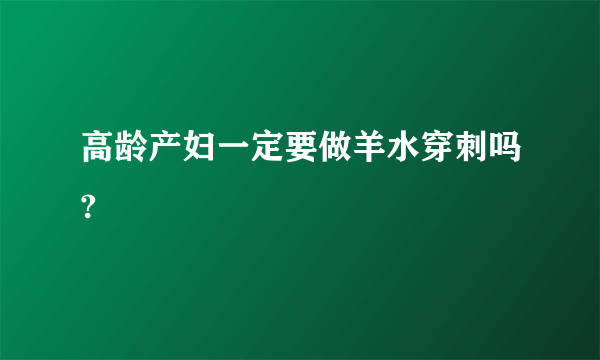 高龄产妇一定要做羊水穿刺吗?