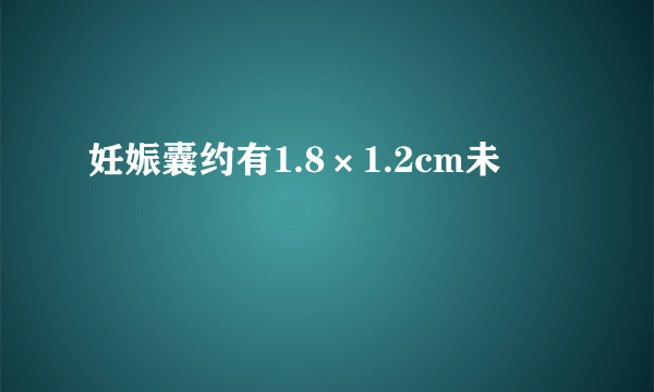 妊娠囊约有1.8×1.2cm未