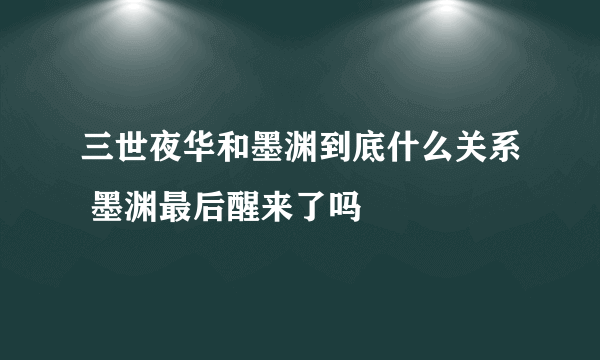 三世夜华和墨渊到底什么关系 墨渊最后醒来了吗