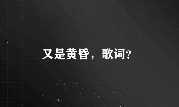 又是黄昏，歌词？