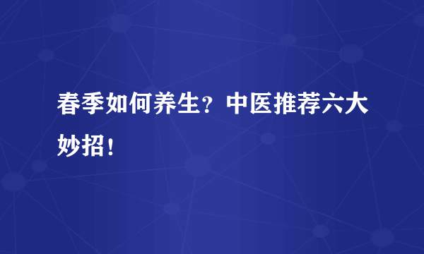 春季如何养生？中医推荐六大妙招！