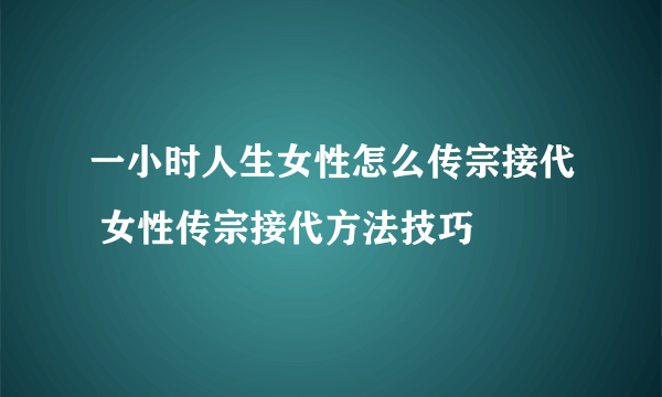 一小时人生女性怎么传宗接代 女性传宗接代方法技巧